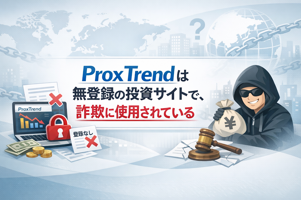 【結論】ProxTrendは無登録の投資サイトで、詐欺に使用されている