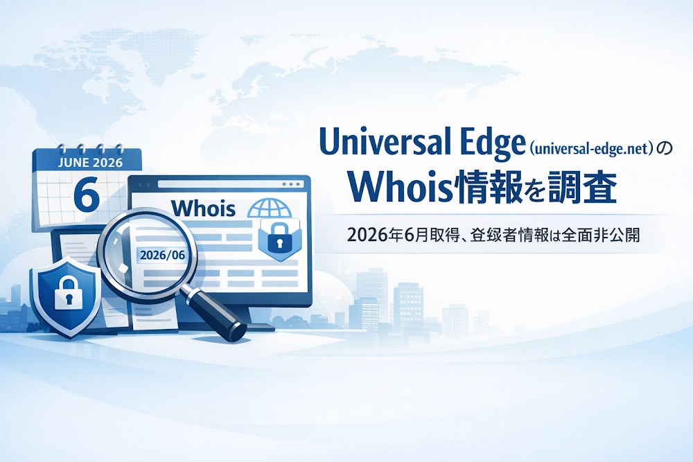 Universal Edge(universal-edge.net)のWhois情報を調査|2026年6月取得、登録者情報は全面非公開